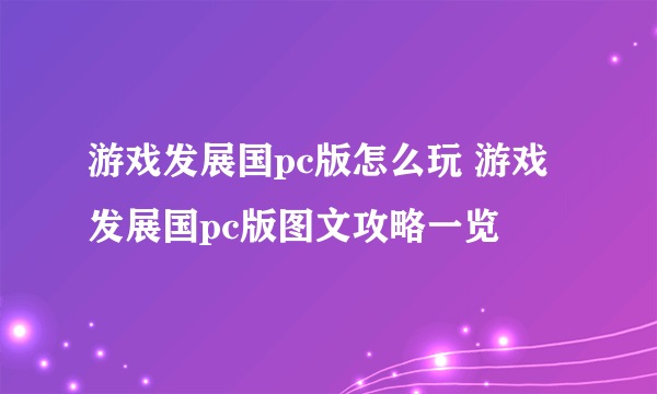 游戏发展国pc版怎么玩 游戏发展国pc版图文攻略一览