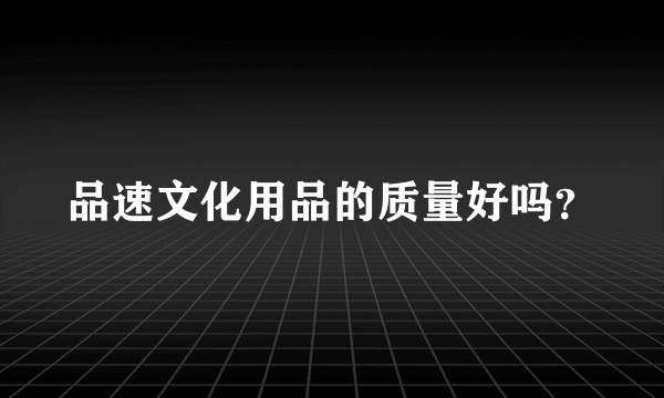品速文化用品的质量好吗？