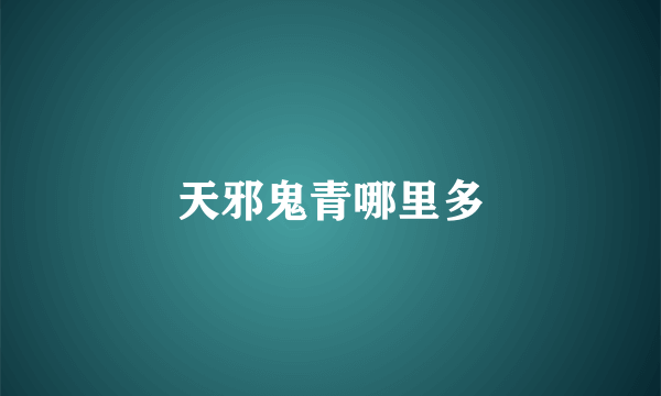天邪鬼青哪里多