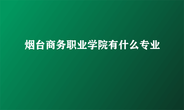 烟台商务职业学院有什么专业