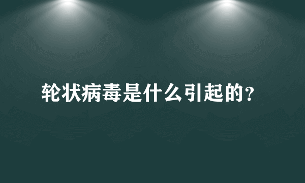 轮状病毒是什么引起的？