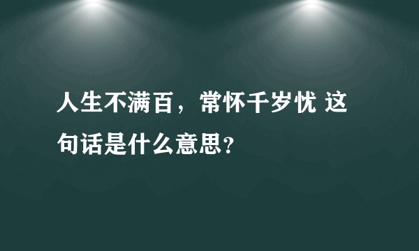 人生不满百，常怀千岁忧 这句话是什么意思？