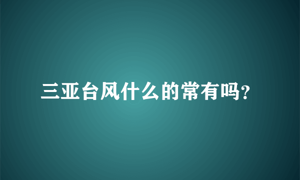三亚台风什么的常有吗？