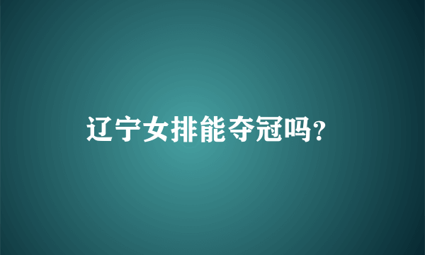 辽宁女排能夺冠吗？