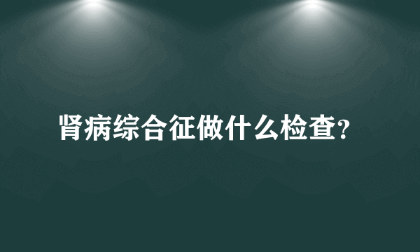 肾病综合征做什么检查？