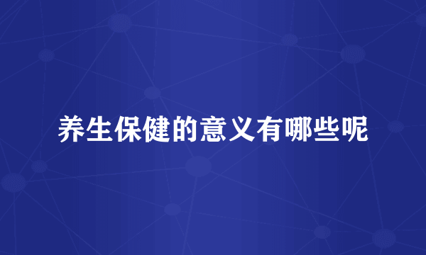 养生保健的意义有哪些呢
