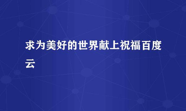 求为美好的世界献上祝福百度云