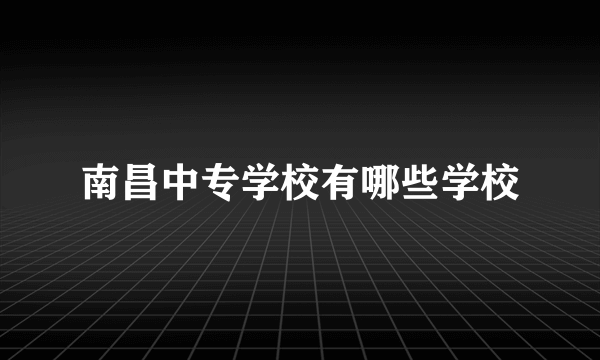 南昌中专学校有哪些学校
