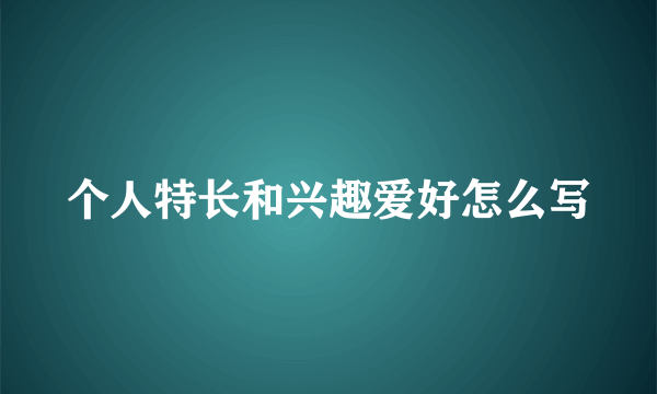 个人特长和兴趣爱好怎么写