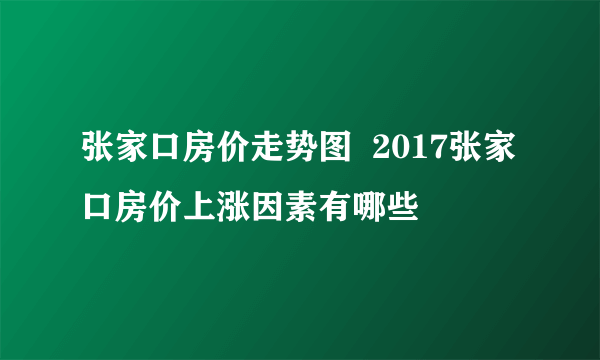 张家口房价走势图  2017张家口房价上涨因素有哪些