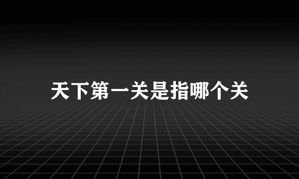 天下第一关是指哪个关