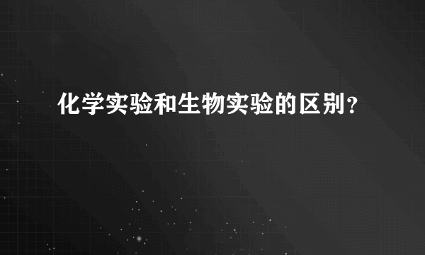 化学实验和生物实验的区别？