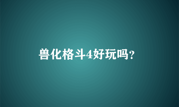 兽化格斗4好玩吗？