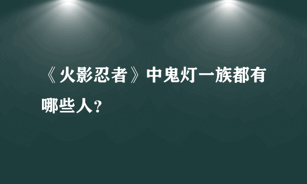 《火影忍者》中鬼灯一族都有哪些人？