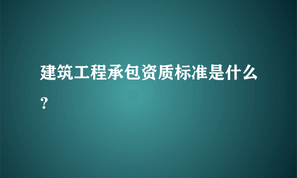 建筑工程承包资质标准是什么？