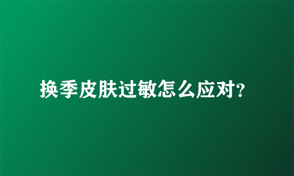 换季皮肤过敏怎么应对？