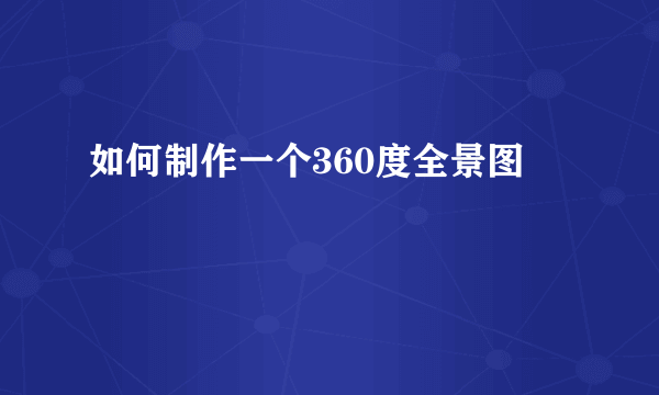 如何制作一个360度全景图