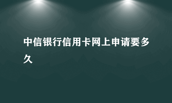 中信银行信用卡网上申请要多久