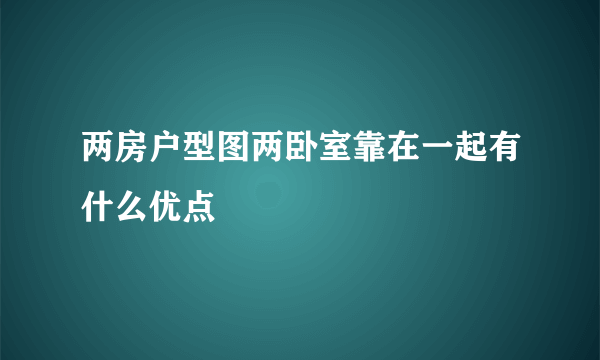两房户型图两卧室靠在一起有什么优点
