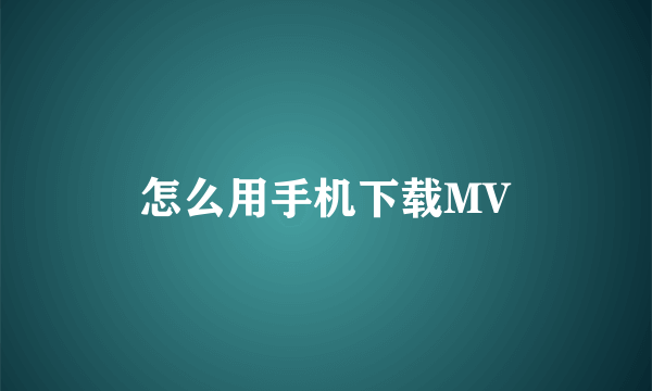 怎么用手机下载MV