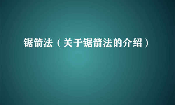 锯箭法（关于锯箭法的介绍）