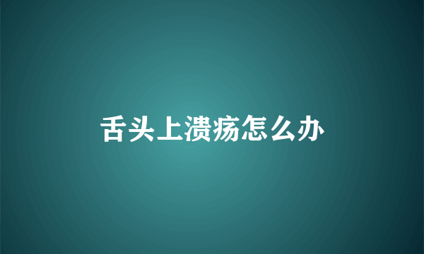 舌头上溃疡怎么办