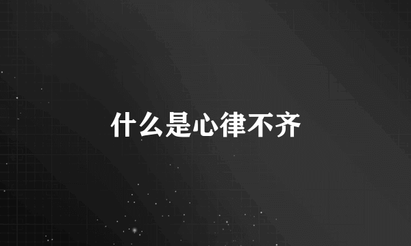 什么是心律不齐