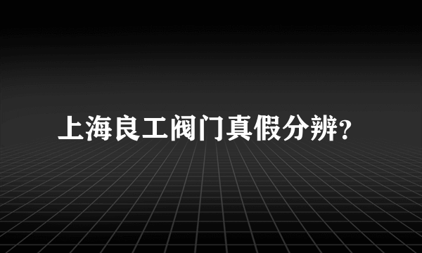 上海良工阀门真假分辨？