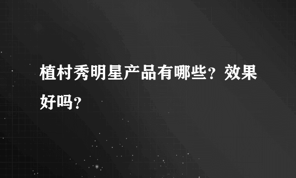 植村秀明星产品有哪些？效果好吗？