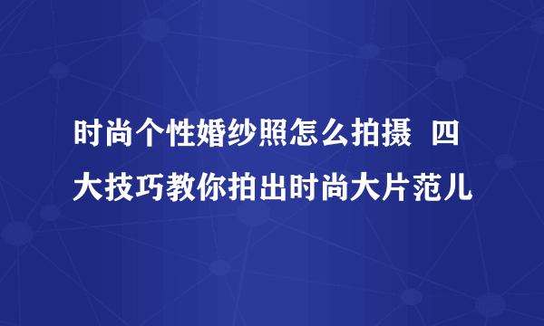 时尚个性婚纱照怎么拍摄  四大技巧教你拍出时尚大片范儿