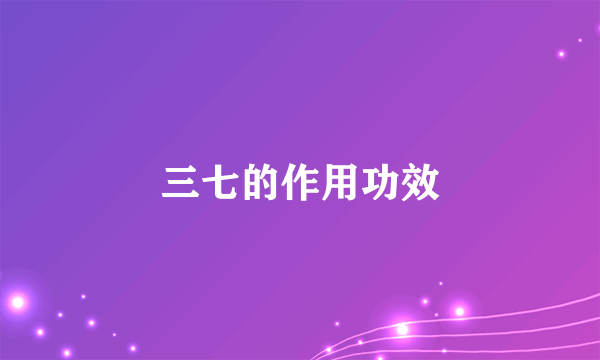 三七的作用功效