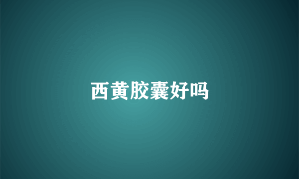 西黄胶囊好吗