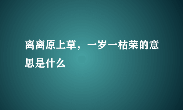 离离原上草，一岁一枯荣的意思是什么