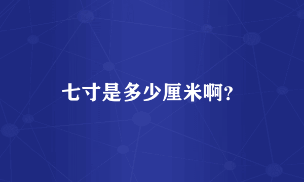 七寸是多少厘米啊？