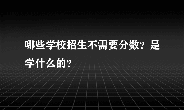 哪些学校招生不需要分数？是学什么的？
