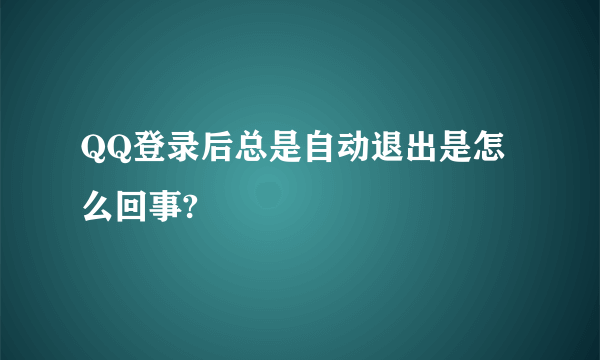 QQ登录后总是自动退出是怎么回事?