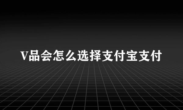 V品会怎么选择支付宝支付
