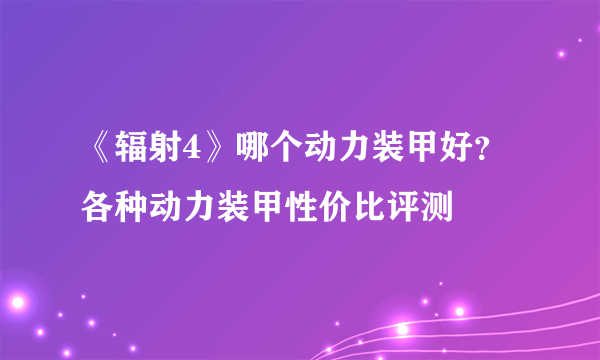 《辐射4》哪个动力装甲好？ 各种动力装甲性价比评测
