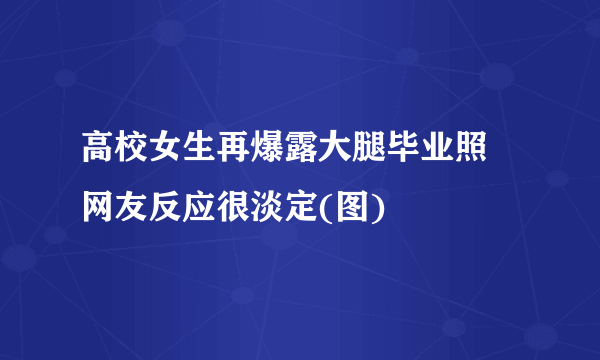 高校女生再爆露大腿毕业照 网友反应很淡定(图)