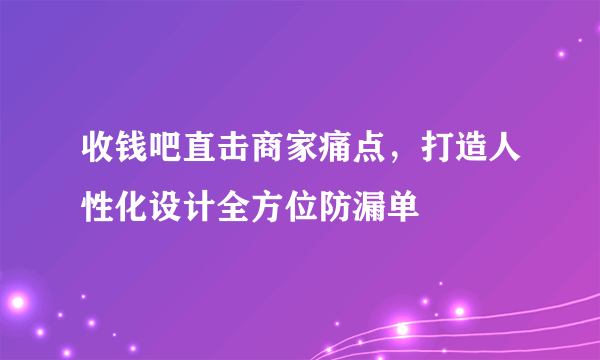收钱吧直击商家痛点，打造人性化设计全方位防漏单