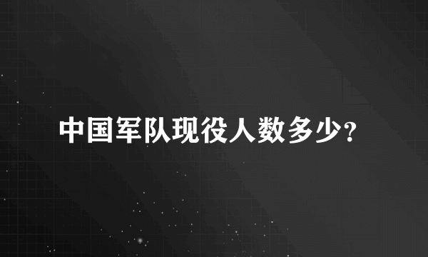中国军队现役人数多少？