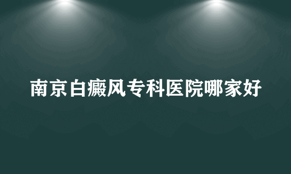 南京白癜风专科医院哪家好