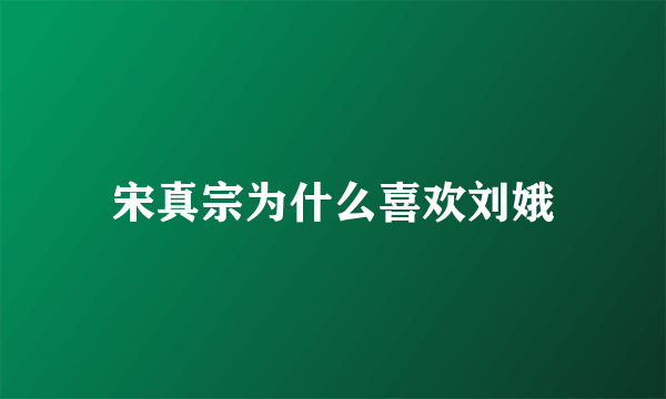 宋真宗为什么喜欢刘娥