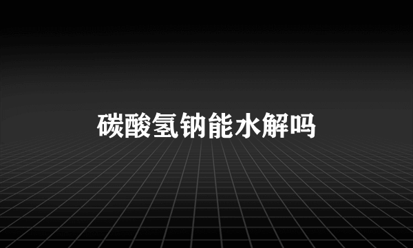 碳酸氢钠能水解吗