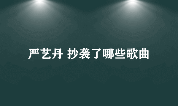严艺丹 抄袭了哪些歌曲
