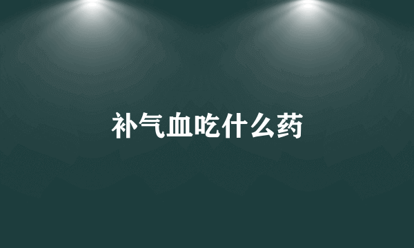 补气血吃什么药