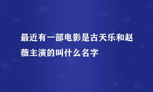 最近有一部电影是古天乐和赵薇主演的叫什么名字