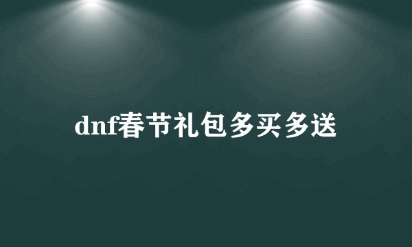 dnf春节礼包多买多送