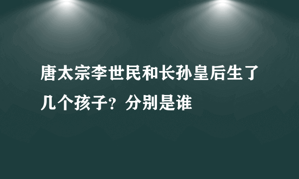 唐太宗李世民和长孙皇后生了几个孩子？分别是谁