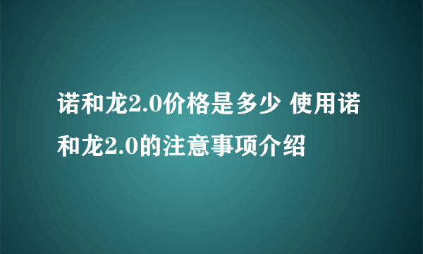诺和龙2.0价格是多少 使用诺和龙2.0的注意事项介绍
